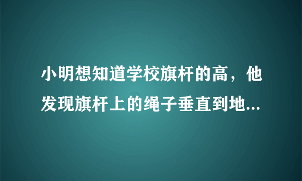 小明想知道学校旗杆的高，他发现旗杆上的绳子垂直到地面，还多1米，当他把绳子的下端拉开5米后，发现下端刚好接触地面，则旗杆的高为多少米？（用初二的勾股定理解决）