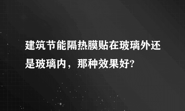 建筑节能隔热膜贴在玻璃外还是玻璃内，那种效果好?