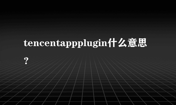 tencentappplugin什么意思？