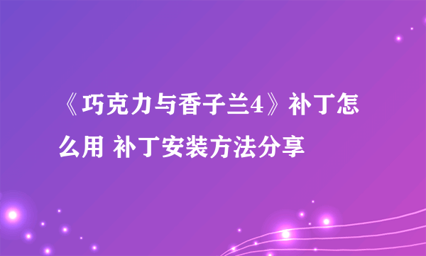 《巧克力与香子兰4》补丁怎么用 补丁安装方法分享