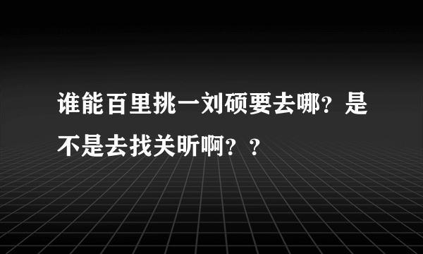 谁能百里挑一刘硕要去哪？是不是去找关昕啊？？