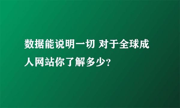 数据能说明一切 对于全球成人网站你了解多少？