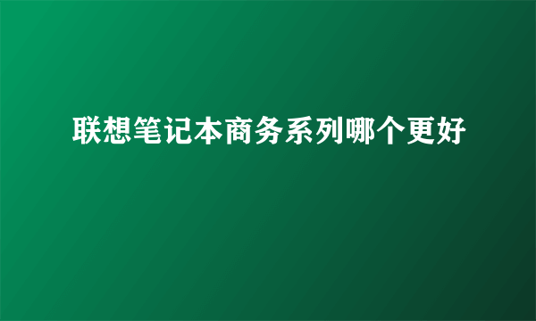 联想笔记本商务系列哪个更好