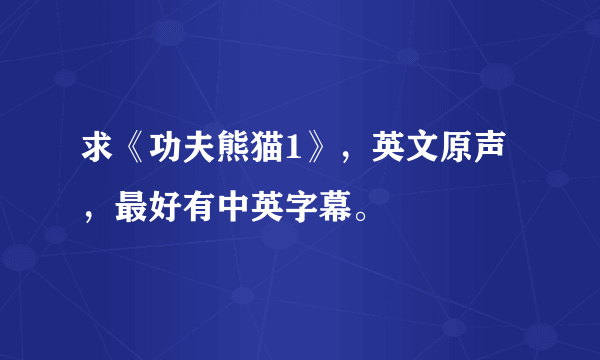 求《功夫熊猫1》，英文原声，最好有中英字幕。