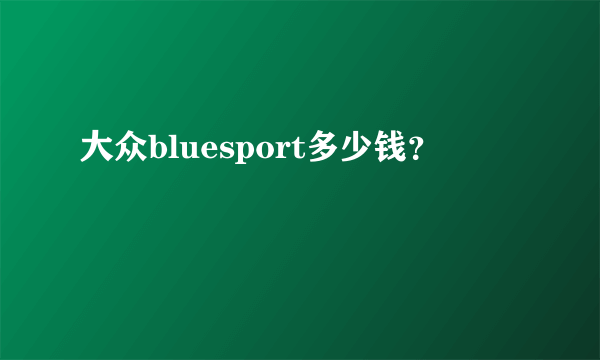 大众bluesport多少钱？