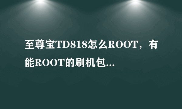 至尊宝TD818怎么ROOT，有能ROOT的刷机包也行。已经试过很多ROOT工具，都不行。2.35的系统？