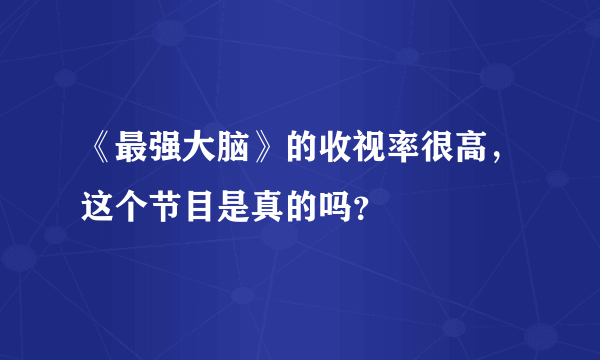 《最强大脑》的收视率很高，这个节目是真的吗？