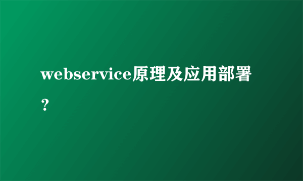 webservice原理及应用部署？