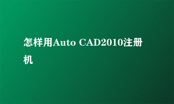 怎样用Auto CAD2010注册机