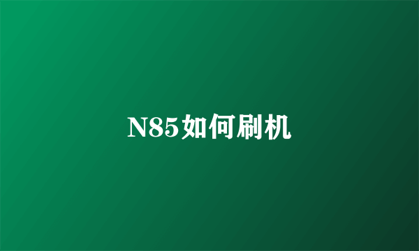 N85如何刷机