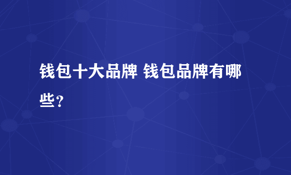 钱包十大品牌 钱包品牌有哪些？