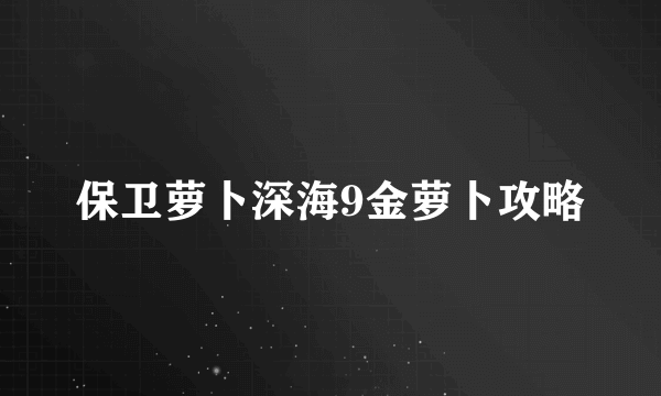 保卫萝卜深海9金萝卜攻略