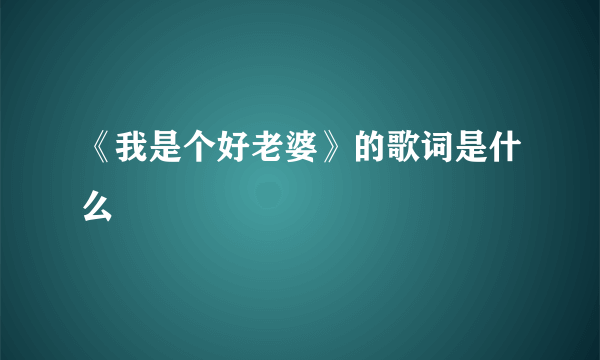 《我是个好老婆》的歌词是什么