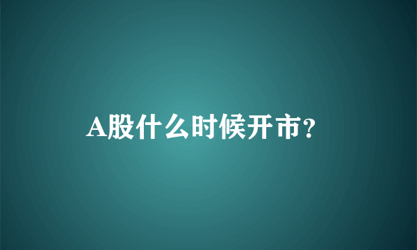 A股什么时候开市？