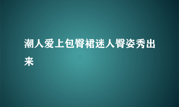 潮人爱上包臀裙迷人臀姿秀出来