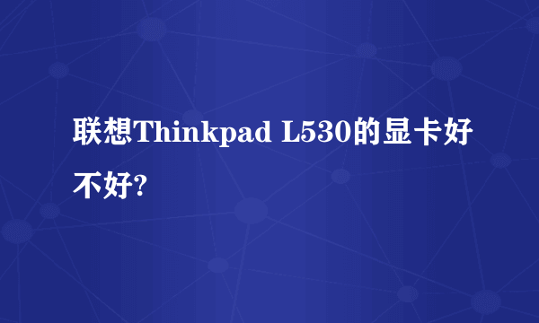 联想Thinkpad L530的显卡好不好?