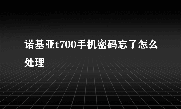 诺基亚t700手机密码忘了怎么处理