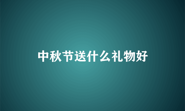 中秋节送什么礼物好