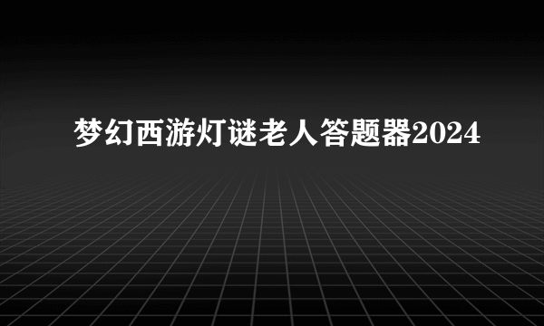 梦幻西游灯谜老人答题器2024