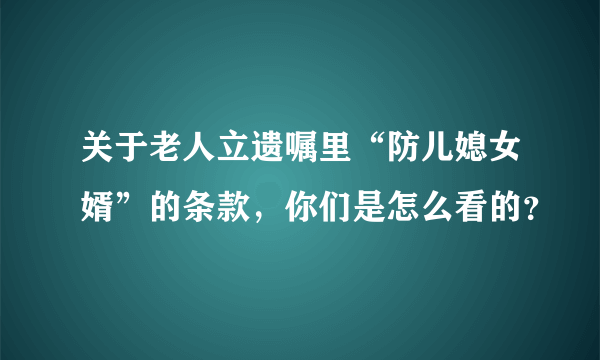 关于老人立遗嘱里“防儿媳女婿”的条款，你们是怎么看的？