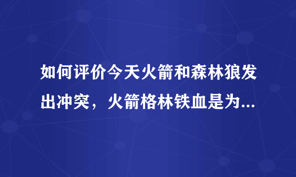 如何评价今天火箭和森林狼发出冲突，火箭格林铁血是为准备的吗？