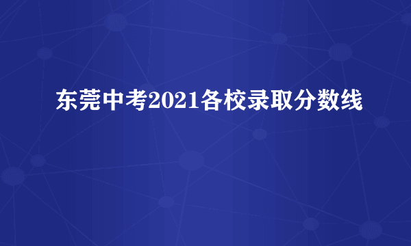 东莞中考2021各校录取分数线