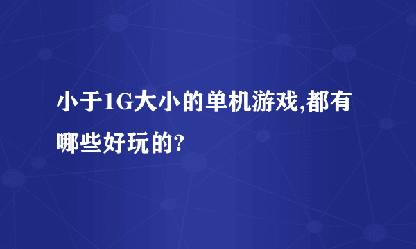 小于1G大小的单机游戏,都有哪些好玩的?