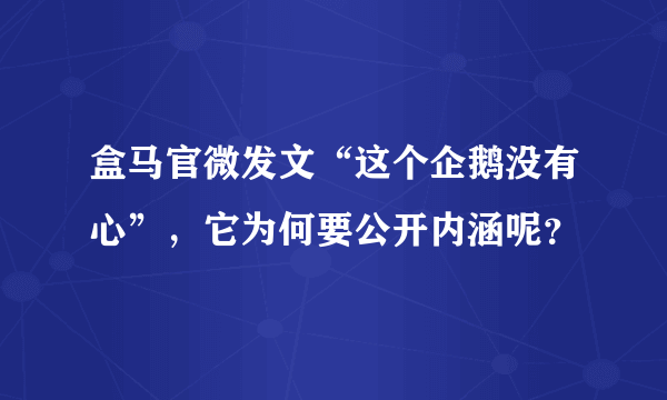 盒马官微发文“这个企鹅没有心”，它为何要公开内涵呢？