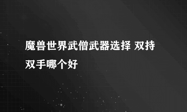 魔兽世界武僧武器选择 双持双手哪个好