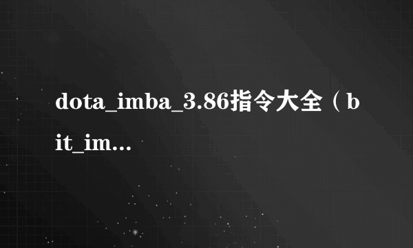 dota_imba_3.86指令大全（bit_imba_3.86指令大全）-飞外