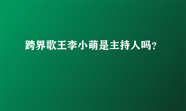 跨界歌王李小萌是主持人吗？