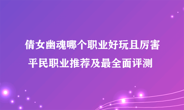 倩女幽魂哪个职业好玩且厉害 平民职业推荐及最全面评测