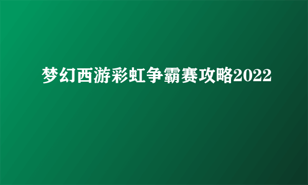 梦幻西游彩虹争霸赛攻略2022