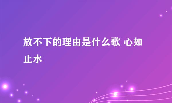 放不下的理由是什么歌 心如止水