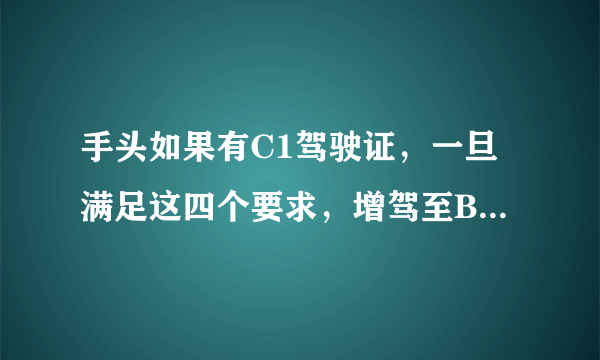 手头如果有C1驾驶证，一旦满足这四个要求，增驾至B2不是梦