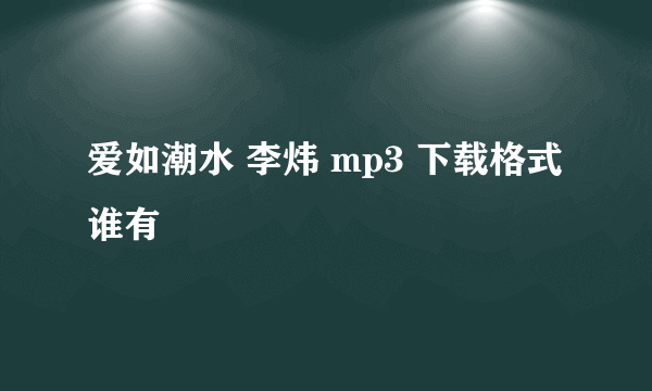 爱如潮水 李炜 mp3 下载格式 谁有