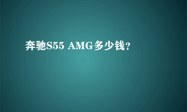 奔驰S55 AMG多少钱？