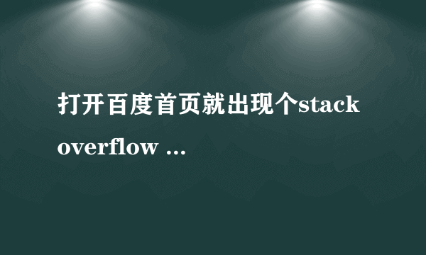 打开百度首页就出现个stack overflow at line:1是什么意思啊