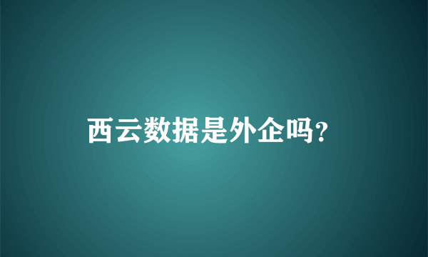 西云数据是外企吗？