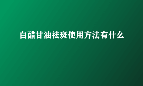 白醋甘油祛斑使用方法有什么