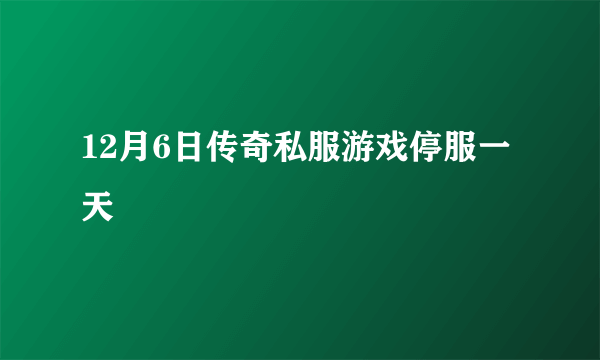 12月6日传奇私服游戏停服一天