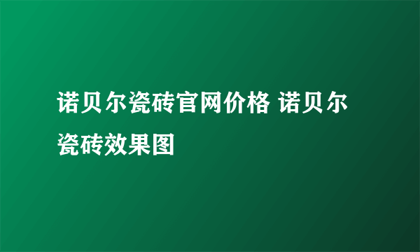 诺贝尔瓷砖官网价格 诺贝尔瓷砖效果图