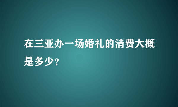 在三亚办一场婚礼的消费大概是多少？