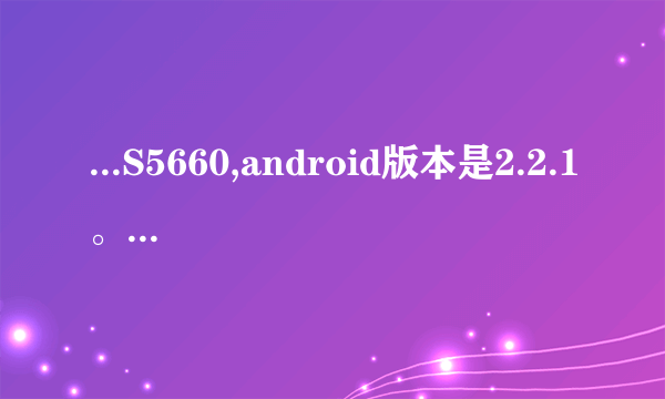 ...S5660,android版本是2.2.1。我想获取ROOT权限怎么获取?需要通俗易懂...