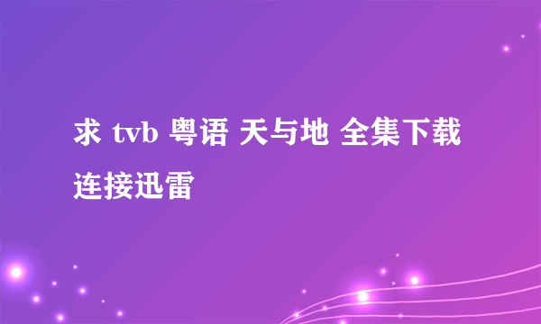 求 tvb 粤语 天与地 全集下载连接迅雷