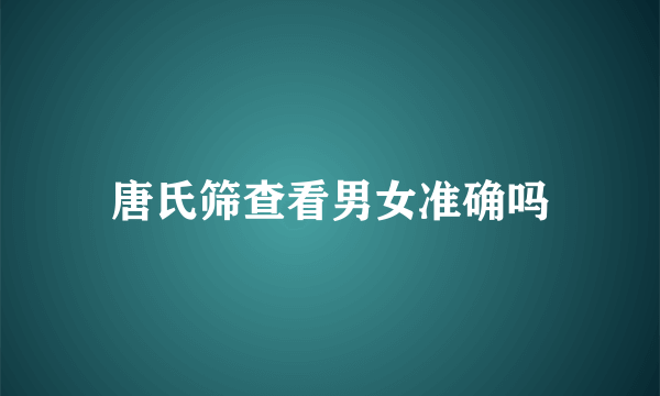 唐氏筛查看男女准确吗