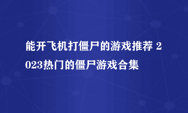 能开飞机打僵尸的游戏推荐 2023热门的僵尸游戏合集