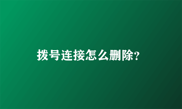 拨号连接怎么删除？