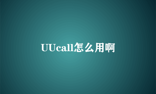 UUcall怎么用啊