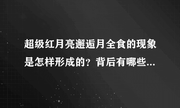 超级红月亮邂逅月全食的现象是怎样形成的？背后有哪些科学知识？